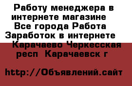 Работу менеджера в интернете магазине. - Все города Работа » Заработок в интернете   . Карачаево-Черкесская респ.,Карачаевск г.
